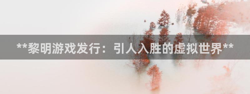 蓝狮在线客服电话号码：**黎明游戏发行：引人入胜的虚拟世界**