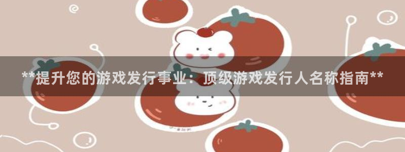 蓝狮超纯啤酒怎么样：**提升您的游戏发行事业：顶级游戏发行人名称指南**