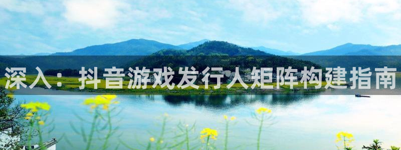 蓝狮在线登录注册账号失败怎么回事：深入：抖音游戏发行人矩阵构建指南